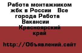 Работа монтажником жбк в России - Все города Работа » Вакансии   . Красноярский край